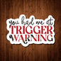 You Had Me at Trigger Warning Sticker